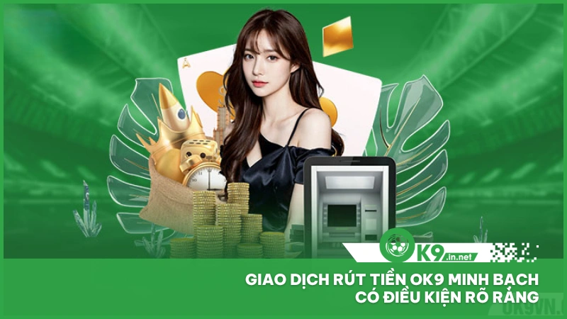Giao dịch rút tiền ok9 minh bạch, có điều kiện rõ ràng